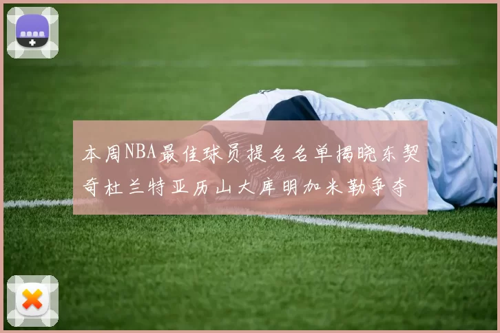 本周NBA最佳球员提名名单揭晓东契奇杜兰特亚历山大库明加米勒争夺荣誉
