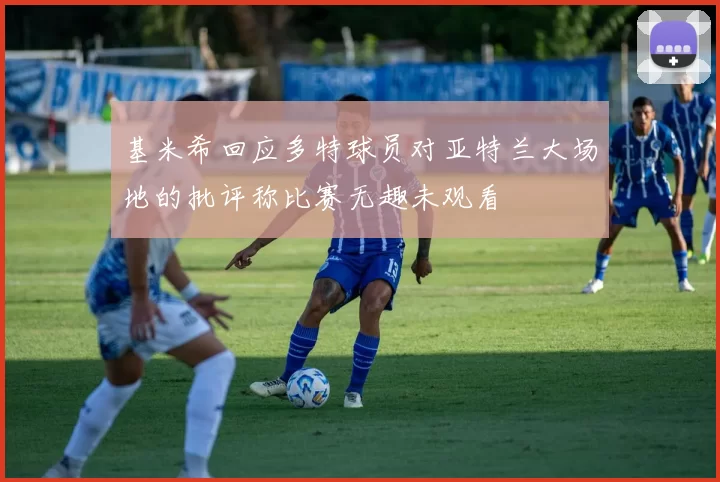 基米希回应多特球员对亚特兰大场地的批评称比赛无趣未观看