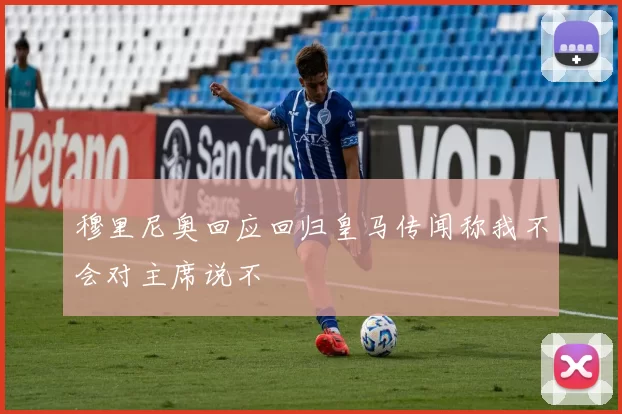 穆里尼奥回应回归皇马传闻称我不会对主席说不
