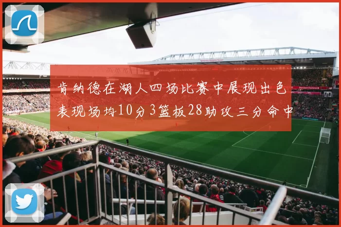 肯纳德在湖人四场比赛中展现出色表现场均10分3篮板28助攻三分命中率高达46