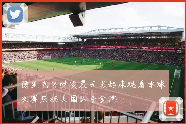 德里克怀特凌晨五点起床观看冰球决赛庆祝美国队夺金牌