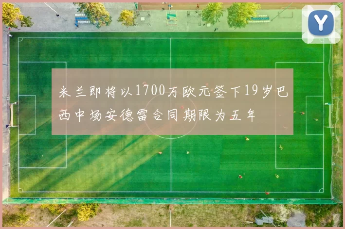 米兰即将以1700万欧元签下19岁巴西中场安德雷合同期限为五年