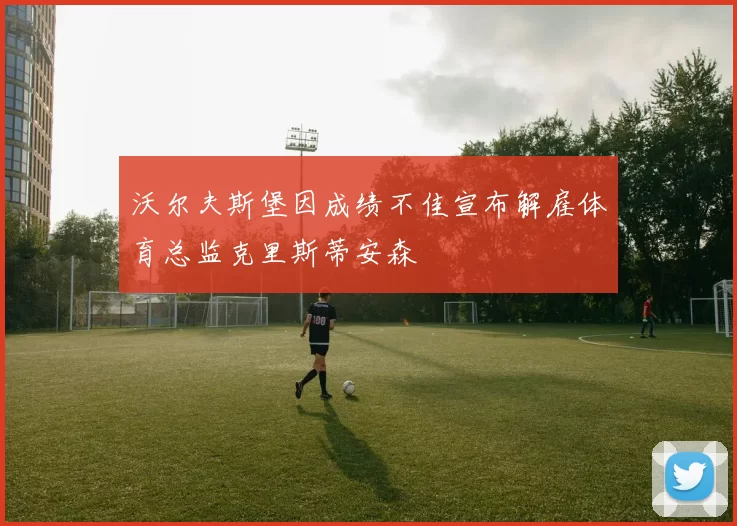 沃尔夫斯堡因成绩不佳宣布解雇体育总监克里斯蒂安森