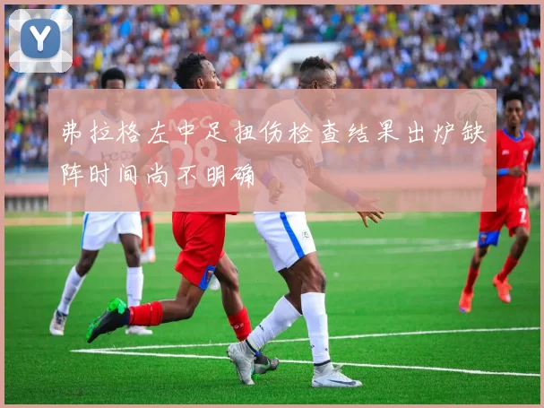 弗拉格左中足扭伤检查结果出炉缺阵时间尚不明确