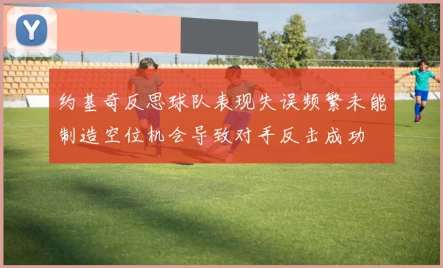 约基奇反思球队表现失误频繁未能制造空位机会导致对手反击成功